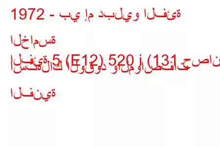 1972 - بي إم دبليو الفئة الخامسة
الفئة 5 (E12) 520 i (131 حصان) استهلاك الوقود والمواصفات الفنية