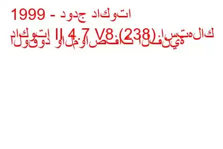 1999 - دودج داكوتا
داكوتا II 4.7 V8 (238) استهلاك الوقود والمواصفات الفنية