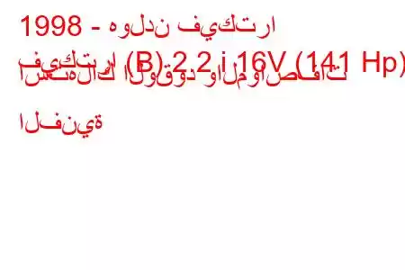 1998 - هولدن فيكترا
فيكترا (B) 2.2 i 16V (141 Hp) استهلاك الوقود والمواصفات الفنية