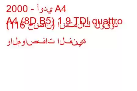 2000 - أودي A4
A4 (8D,B5) 1.9 TDI quattro (116 حصان) استهلاك الوقود والمواصفات الفنية