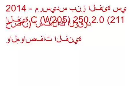 2014 - مرسيدس بنز الفئة سي
الفئة C (W205) 250 2.0 (211 حصان) استهلاك الوقود والمواصفات الفنية