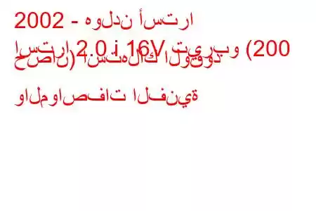 2002 - هولدن أسترا
استرا 2.0 i 16V تيربو (200 حصان) استهلاك الوقود والمواصفات الفنية