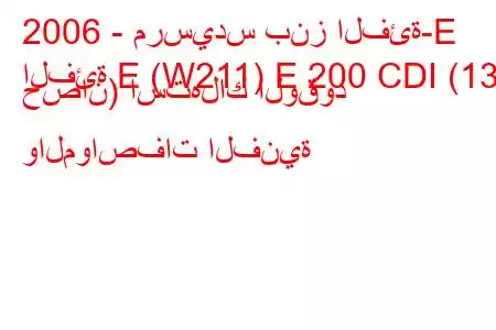 2006 - مرسيدس بنز الفئة-E
الفئة E (W211) E 200 CDI (136 حصان) استهلاك الوقود والمواصفات الفنية