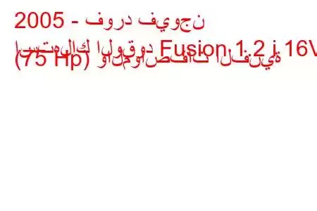 2005 - فورد فيوجن
استهلاك الوقود Fusion 1.2 i 16V (75 Hp) والمواصفات الفنية