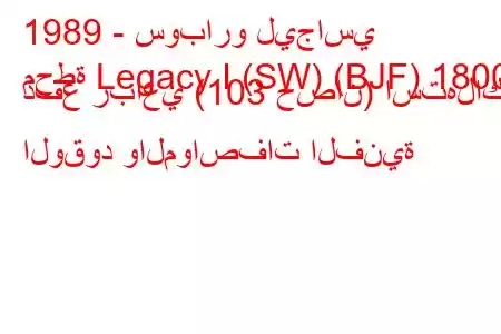 1989 - سوبارو ليجاسي
محطة Legacy I (SW) (BJF) 1800 دفع رباعي (103 حصان) استهلاك الوقود والمواصفات الفنية