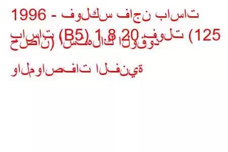 1996 - فولكس فاجن باسات
باسات (B5) 1.8 20 فولت (125 حصان) استهلاك الوقود والمواصفات الفنية