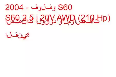 2004 - فولفو S60
S60 2.5 i 20V AWD (210 Hp) استهلاك الوقود والمواصفات الفنية