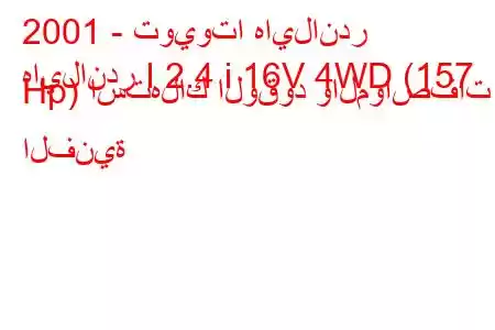 2001 - تويوتا هايلاندر
هايلاندر I 2.4 i 16V 4WD (157 Hp) استهلاك الوقود والمواصفات الفنية