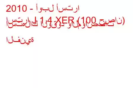 2010 - أوبل أسترا
استرا J 1.4 XER (100 حصان) استهلاك الوقود والمواصفات الفنية