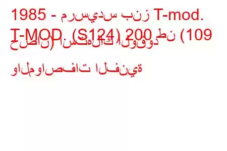 1985 - مرسيدس بنز T-mod.
T-MOD. (S124) 200 طن (109 حصان) استهلاك الوقود والمواصفات الفنية