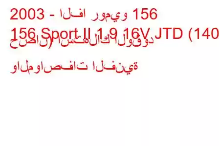 2003 - الفا روميو 156
156 Sport II 1.9 16V JTD (140 حصان) استهلاك الوقود والمواصفات الفنية