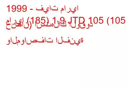 1999 - فيات ماريا
ماريا (185) 1.9 JTD 105 (105 حصان) استهلاك الوقود والمواصفات الفنية