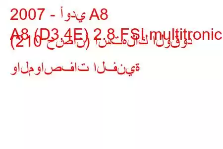 2007 - أودي A8
A8 (D3,4E) 2.8 FSI multitronic (210 حصان) استهلاك الوقود والمواصفات الفنية