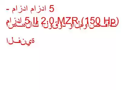 - مازدا مازدا 5
مازدا 5 II 2.0 MZR (150 Hp) استهلاك الوقود والمواصفات الفنية