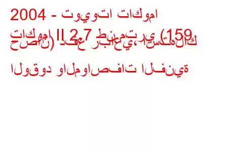 2004 - تويوتا تاكوما
تاكوما II 2.7 طن متري (159 حصان) دفع رباعي، استهلاك الوقود والمواصفات الفنية