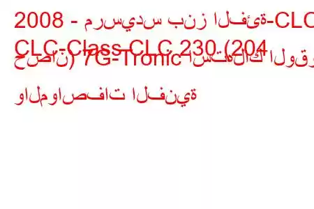 2008 - مرسيدس بنز الفئة-CLC
CLC-Class CLC 230 (204 حصان) 7G-Tronic استهلاك الوقود والمواصفات الفنية