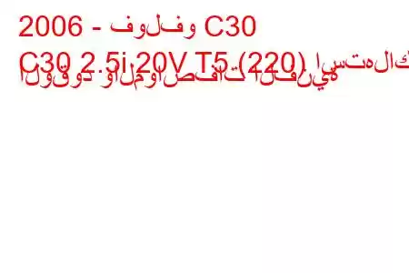 2006 - فولفو C30
C30 2.5i 20V T5 (220) استهلاك الوقود والمواصفات الفنية