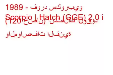 1989 - فورد سكوربيو
Scorpio I Hatch (GGE) 2.0 i (120 حصان) استهلاك الوقود والمواصفات الفنية