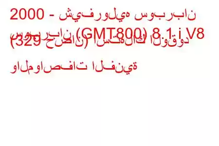 2000 - شيفروليه سوبربان
سوبربان (GMT800) 8.1 i V8 (329 حصان) استهلاك الوقود والمواصفات الفنية