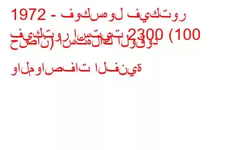 1972 - فوكسهول فيكتور
فيكتور إستيت 2300 (100 حصان) استهلاك الوقود والمواصفات الفنية