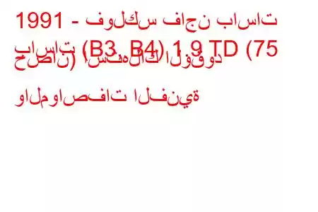 1991 - فولكس فاجن باسات
باسات (B3, B4) 1.9 TD (75 حصان) استهلاك الوقود والمواصفات الفنية