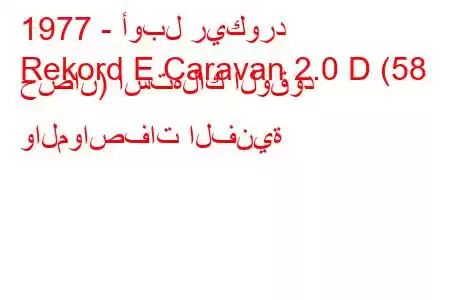 1977 - أوبل ريكورد
Rekord E Caravan 2.0 D (58 حصان) استهلاك الوقود والمواصفات الفنية