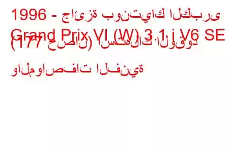 1996 - جائزة بونتياك الكبرى
Grand Prix VI (W) 3.1 i V6 SE (177 حصان) استهلاك الوقود والمواصفات الفنية