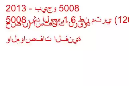 2013 - بيجو 5008
5008 شد الوجه 1.6 طن متري (120 حصان) استهلاك الوقود والمواصفات الفنية