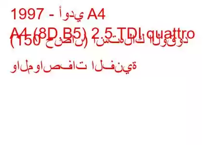 1997 - أودي A4
A4 (8D,B5) 2.5 TDI quattro (150 حصان) استهلاك الوقود والمواصفات الفنية