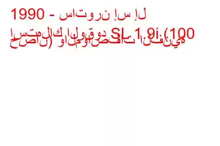 1990 - ساتورن إس إل
استهلاك الوقود SL 1.9i (100 حصان) والمواصفات الفنية