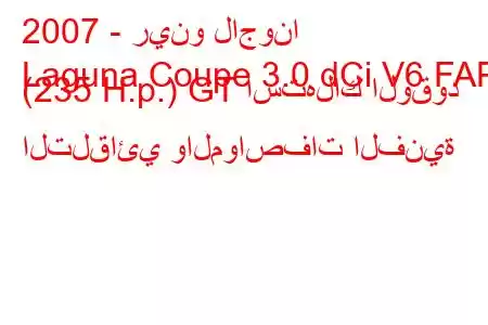 2007 - رينو لاجونا
Laguna Coupe 3.0 dCi V6 FAP (235 H.p.) GT استهلاك الوقود التلقائي والمواصفات الفنية