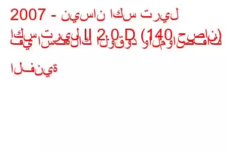 2007 - نيسان اكس تريل
إكس تريل II 2.0 D (140 حصان) في استهلاك الوقود والمواصفات الفنية