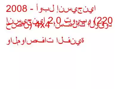 2008 - أوبل إنسيجنيا
إنسيجنيا 2.0 توربو (220 حصان) 4x4 استهلاك الوقود والمواصفات الفنية