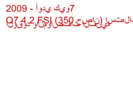 2009 - أودي كيو7
Q7 4.2 FSI (350 حصان) استهلاك الوقود والمواصفات الفنية