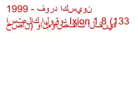 1999 - فورد اكسيون
استهلاك الوقود Ixion 1.8 (133 حصان) والمواصفات الفنية