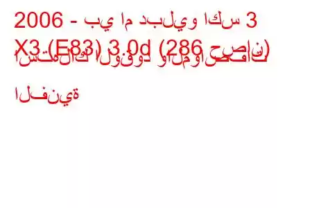 2006 - بي ام دبليو اكس 3
X3 (E83) 3.0d (286 حصان) استهلاك الوقود والمواصفات الفنية