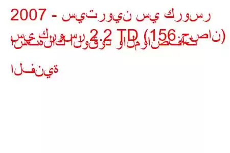 2007 - سيتروين سي كروسر
سي كروسر 2.2 TD (156 حصان) استهلاك الوقود والمواصفات الفنية