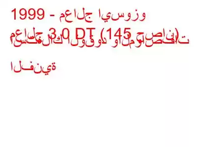 1999 - معالج ايسوزو
معالج 3.0 DT (145 حصان) استهلاك الوقود والمواصفات الفنية