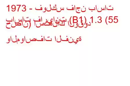 1973 - فولكس فاجن باسات
باسات فاريانت (B1) 1.3 (55 حصان) استهلاك الوقود والمواصفات الفنية