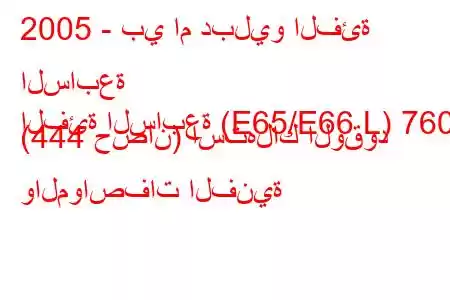 2005 - بي ام دبليو الفئة السابعة
الفئة السابعة (E65/E66 L) 760i (444 حصان) استهلاك الوقود والمواصفات الفنية