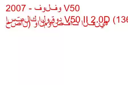 2007 - فولفو V50
استهلاك الوقود V50 II 2.0D (136 حصان) والمواصفات الفنية