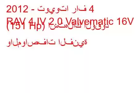 2012 - تويوتا راف 4
RAV 4 IV 2.0 Valvematic 16V (151 Hp) استهلاك الوقود والمواصفات الفنية