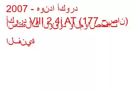 2007 - هوندا أكورد
أكورد VIII 2.4i AT (177 حصان) استهلاك الوقود والمواصفات الفنية