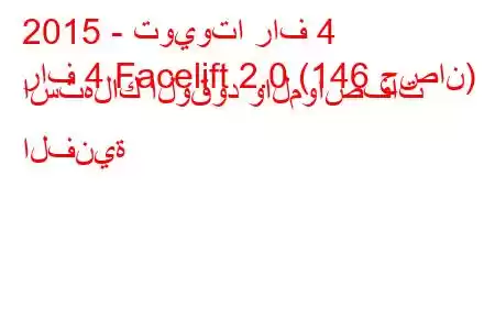 2015 - تويوتا راف 4
راف 4 Facelift 2.0 (146 حصان) استهلاك الوقود والمواصفات الفنية