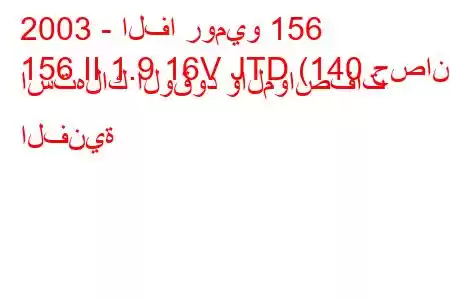 2003 - الفا روميو 156
156 II 1.9 16V JTD (140 حصان) استهلاك الوقود والمواصفات الفنية