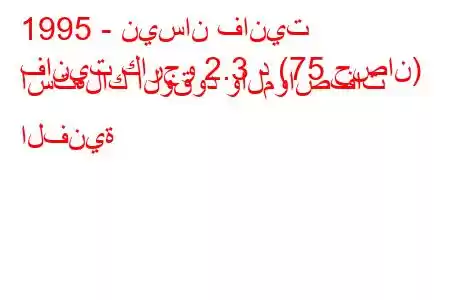 1995 - نيسان فانيت
فانيت كارجو 2.3 د (75 حصان) استهلاك الوقود والمواصفات الفنية