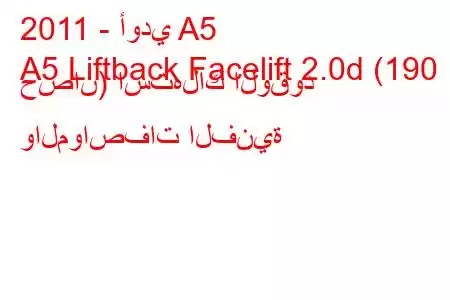 2011 - أودي A5
A5 Liftback Facelift 2.0d (190 حصان) استهلاك الوقود والمواصفات الفنية