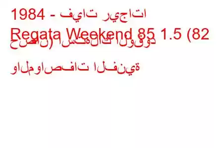 1984 - فيات ريجاتا
Regata Weekend 85 1.5 (82 حصان) استهلاك الوقود والمواصفات الفنية