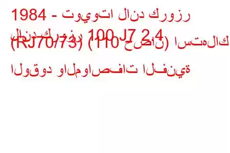 1984 - تويوتا لاند كروزر
لاند كروزر 100 J7 2.4 (RJ70/73) (110 حصان) استهلاك الوقود والمواصفات الفنية