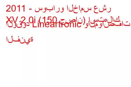 2011 - سوبارو الخامس عشر
XV 2.0i (150 حصان) استهلاك الوقود Lineartronic والمواصفات الفنية